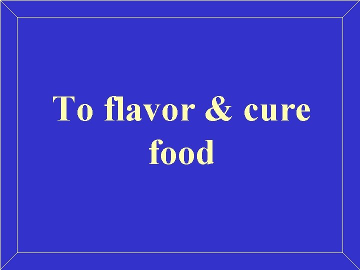 To flavor & cure food 