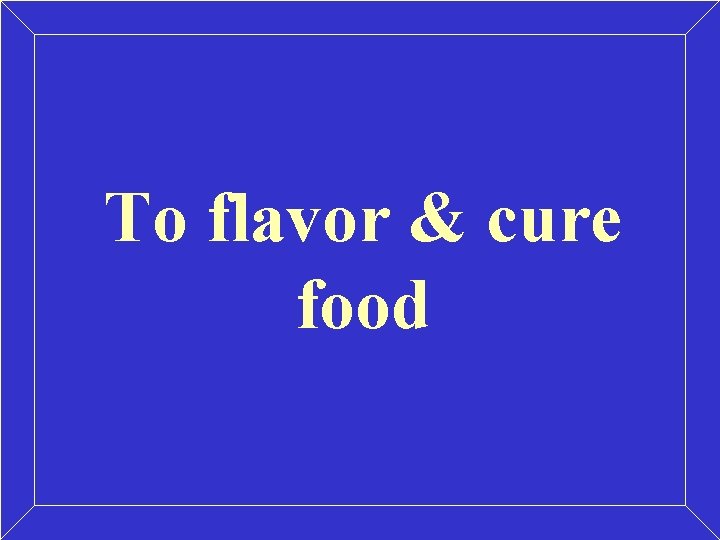 To flavor & cure food To flavor & cure food