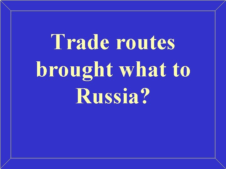 Trade routes brought what to Russia? Trade routes brought what to Russia?