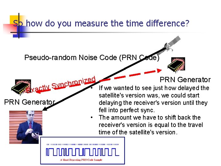 So how do you measure the time difference? Pseudo-random Noise Code (PRN Code) PRN