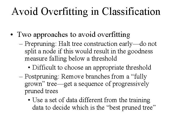 Avoid Overfitting in Classification • Two approaches to avoid overfitting – Prepruning: Halt tree
