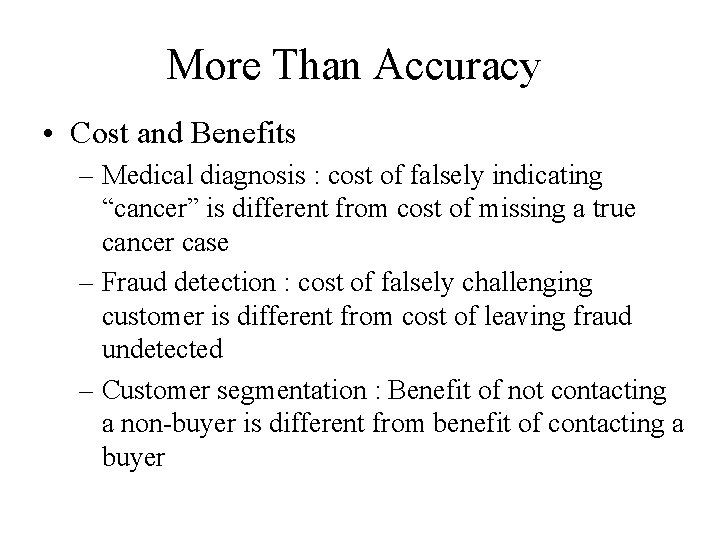 More Than Accuracy • Cost and Benefits – Medical diagnosis : cost of falsely