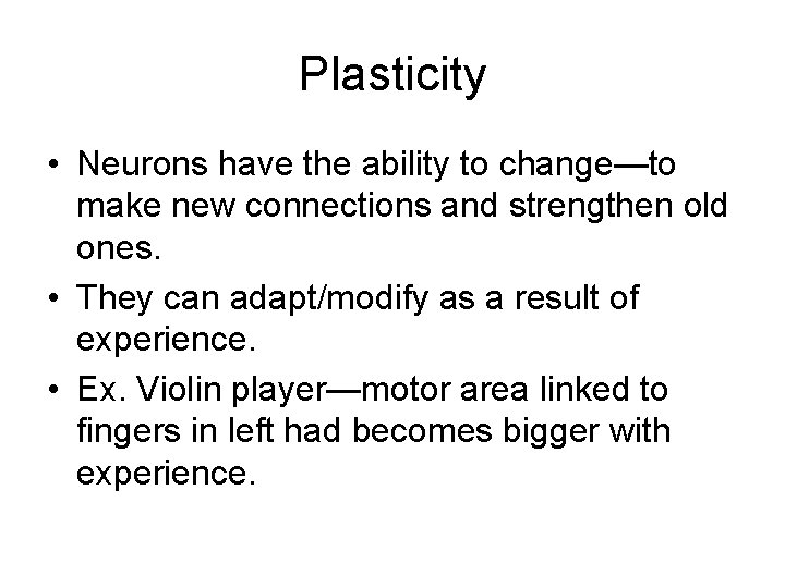 Plasticity • Neurons have the ability to change—to make new connections and strengthen old
