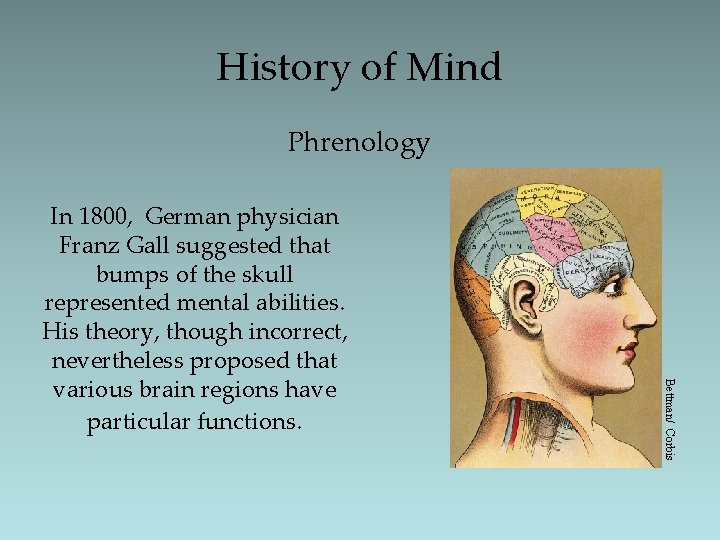 History of Mind Phrenology Bettman/ Corbis In 1800, German physician Franz Gall suggested that