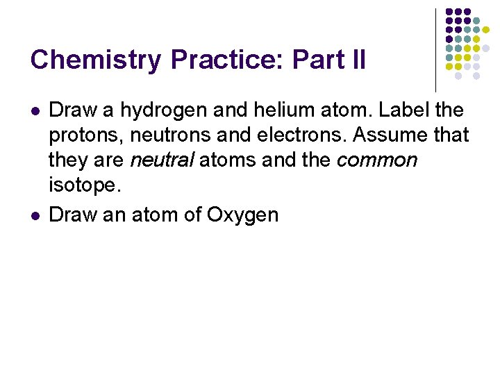 Chemistry Practice: Part II l l Draw a hydrogen and helium atom. Label the