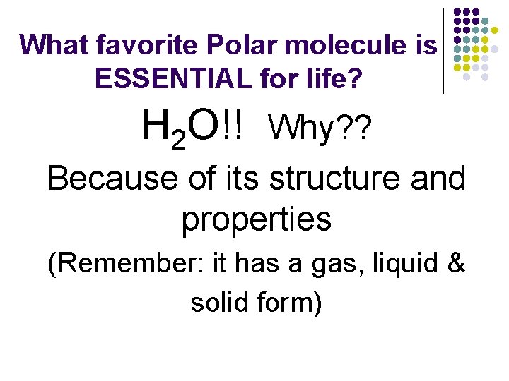 What favorite Polar molecule is ESSENTIAL for life? H 2 O!! Why? ? Because