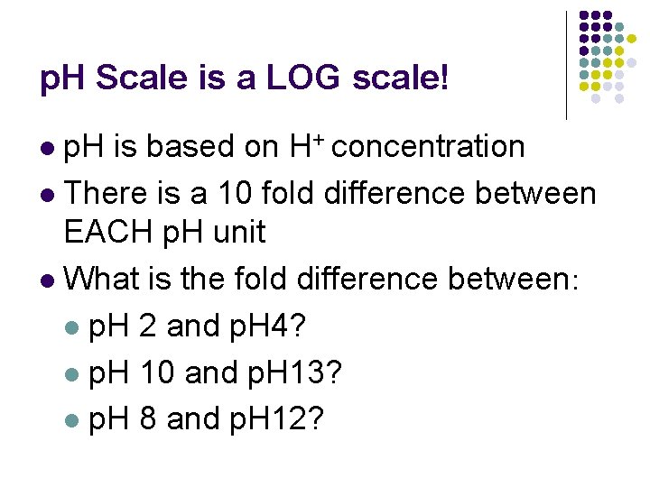 p. H Scale is a LOG scale! p. H is based on H+ concentration