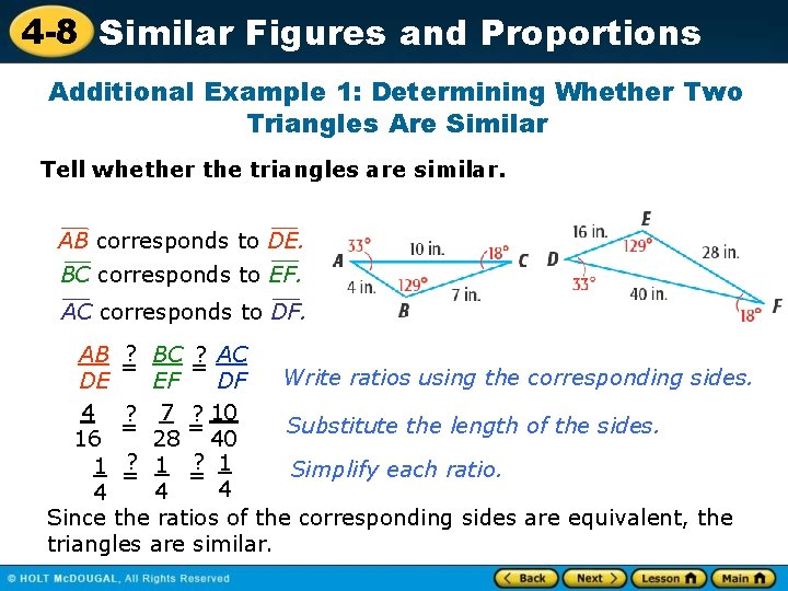 4 -8 Similar Figures and Proportions Additional Example 1: Determining Whether Two Triangles Are