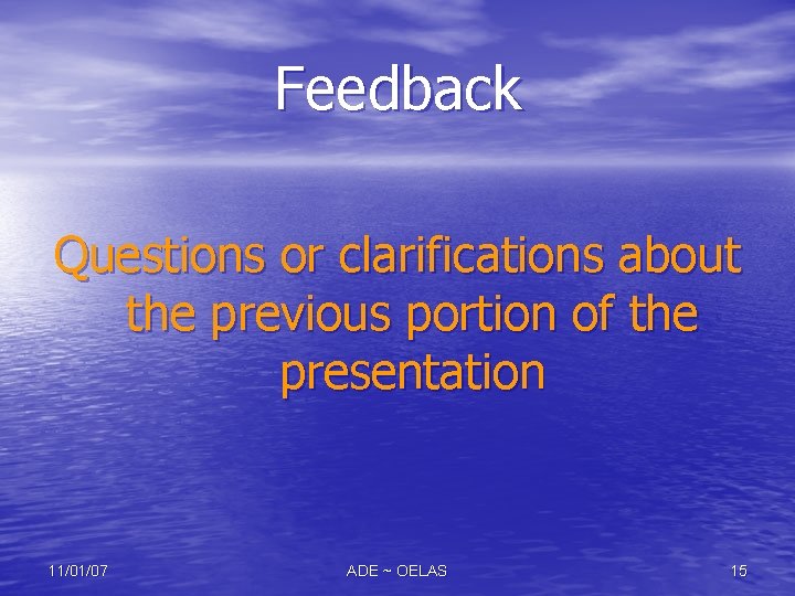 Feedback Questions or clarifications about the previous portion of the presentation 11/01/07 ADE ~ Feedback Questions or clarifications about the previous portion of the presentation 11/01/07 ADE ~