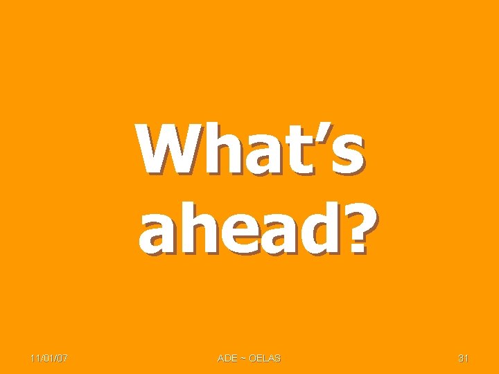 What’s ahead? 11/01/07 ADE ~ OELAS 31 What’s ahead? 11/01/07 ADE ~ OELAS 31