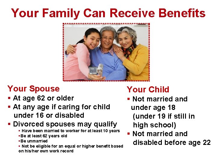 Your Family Can Receive Benefits Your Spouse § At age 62 or older §