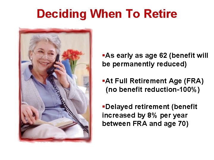 Deciding When To Retire §As early as age 62 (benefit will be permanently reduced)