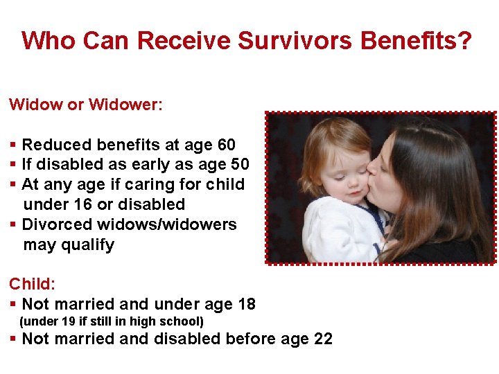 Who Can Receive Survivors Benefits? Widow or Widower: § Reduced benefits at age 60