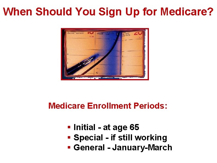 When Should You Sign Up for Medicare? Medicare Enrollment Periods: § Initial - at