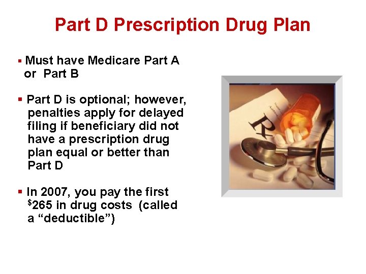 Part D Prescription Drug Plan § Must have Medicare Part A or Part B