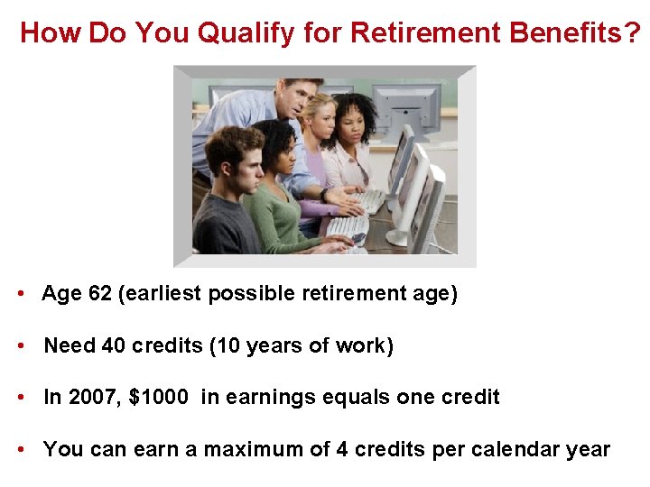 How Do You Qualify for Retirement Benefits? • Age 62 (earliest possible retirement age)