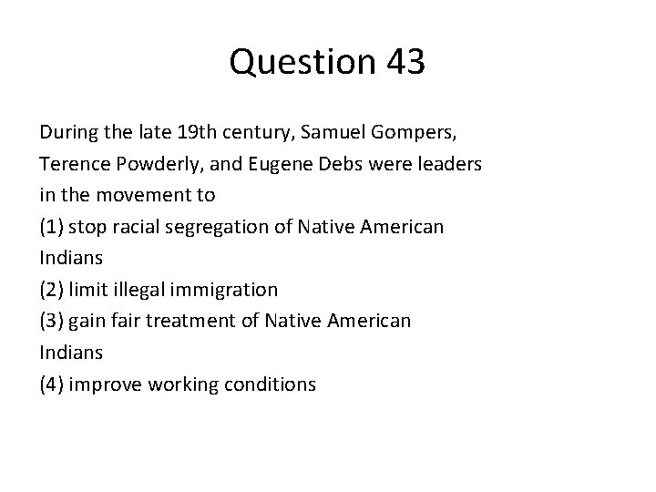 Question 43 During the late 19 th century, Samuel Gompers, Terence Powderly, and Eugene