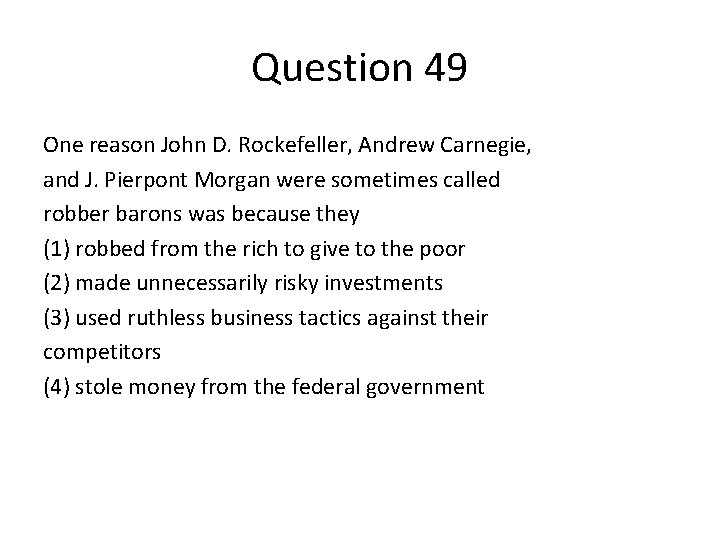 Question 49 One reason John D. Rockefeller, Andrew Carnegie, and J. Pierpont Morgan were