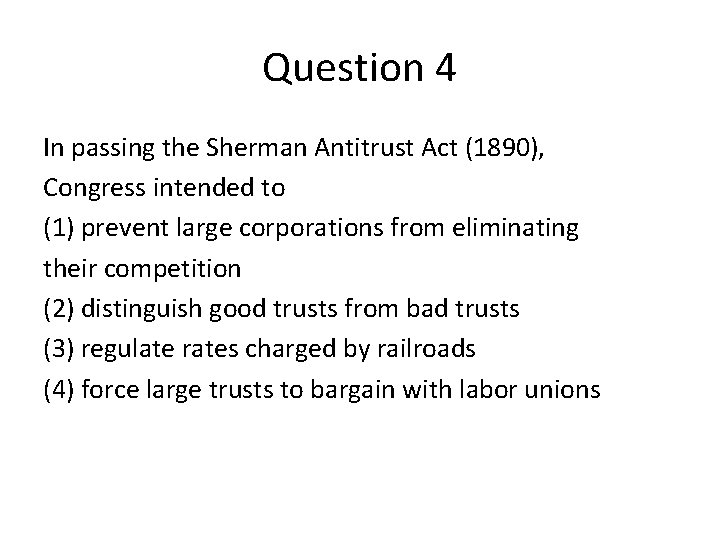 Question 4 In passing the Sherman Antitrust Act (1890), Congress intended to (1) prevent