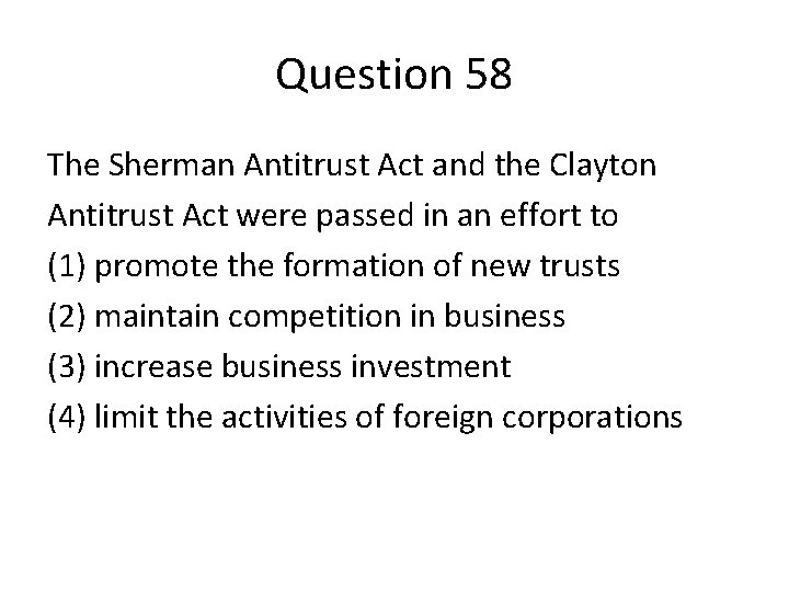 Question 58 The Sherman Antitrust Act and the Clayton Antitrust Act were passed in