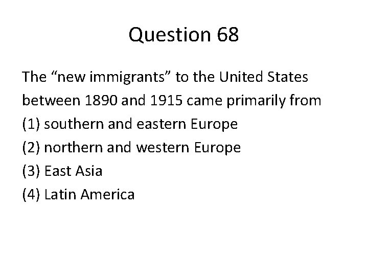 Question 68 The “new immigrants” to the United States between 1890 and 1915 came