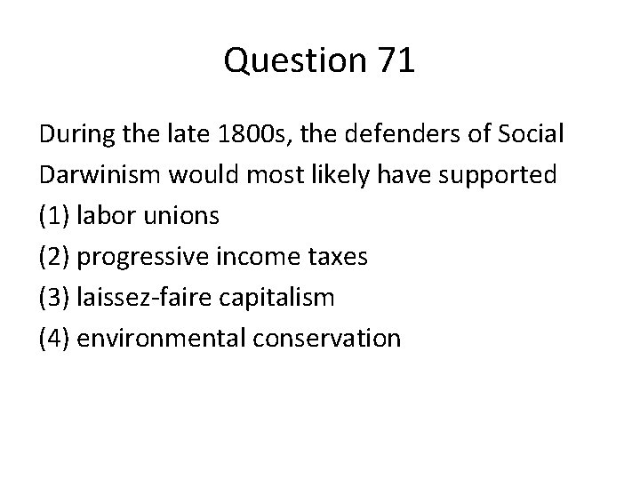 Question 71 During the late 1800 s, the defenders of Social Darwinism would most