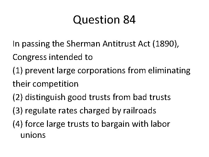 Question 84 In passing the Sherman Antitrust Act (1890), Congress intended to (1) prevent