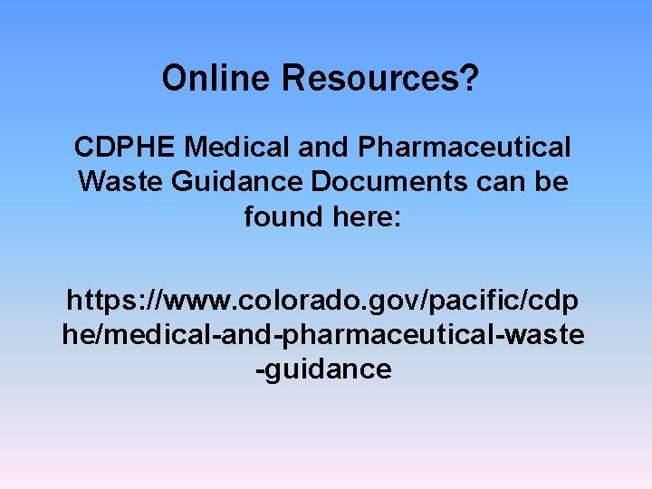 Online Resources? CDPHE Medical and Pharmaceutical Waste Guidance Documents can be found here: https: