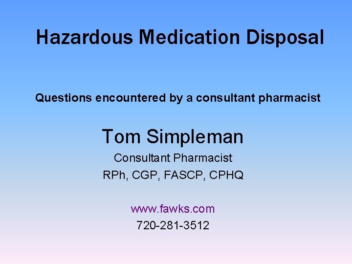 Hazardous Medication Disposal Questions encountered by a consultant pharmacist Tom Simpleman Consultant Pharmacist RPh,