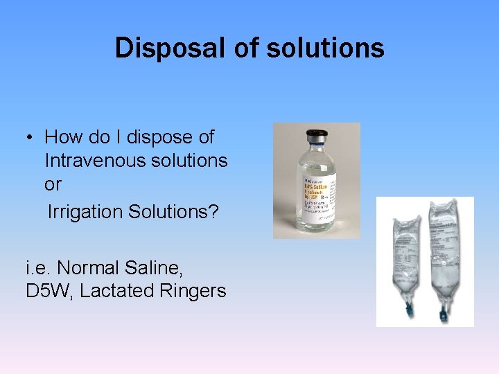 Disposal of solutions • How do I dispose of Intravenous solutions or Irrigation Solutions?