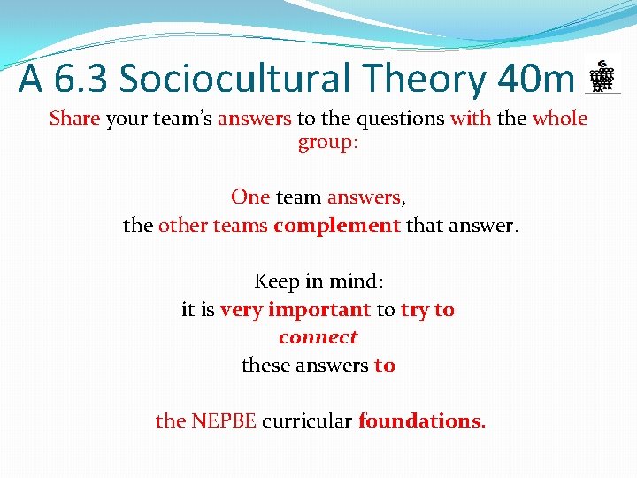 A 6. 3 Sociocultural Theory 40 m Share your team’s answers to the questions