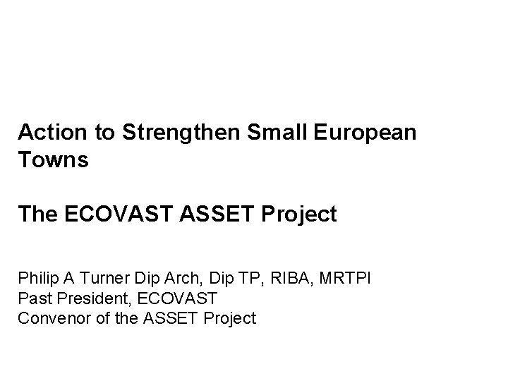 Action to Strengthen Small European Towns The ECOVAST ASSET Project Philip A Turner Dip