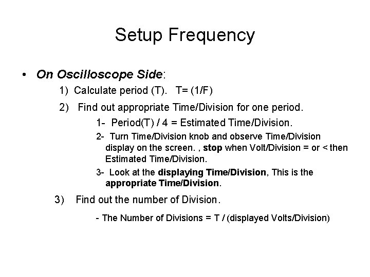 Setup Frequency • On Oscilloscope Side: 1) Calculate period (T). T= (1/F) 2) Find Setup Frequency • On Oscilloscope Side: 1) Calculate period (T). T= (1/F) 2) Find