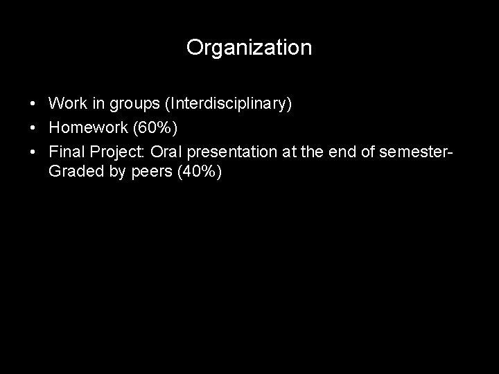 Organization • Work in groups (Interdisciplinary) • Homework (60%) • Final Project: Oral presentation