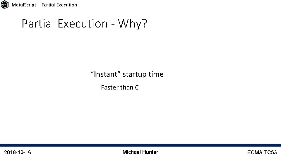 Metal. Script – Partial Execution - Why? “Instant” startup time Faster than C 2018