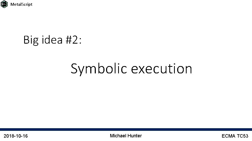 Metal. Script Big idea #2: Symbolic execution 2018 -10 -16 Michael Hunter ECMA TC