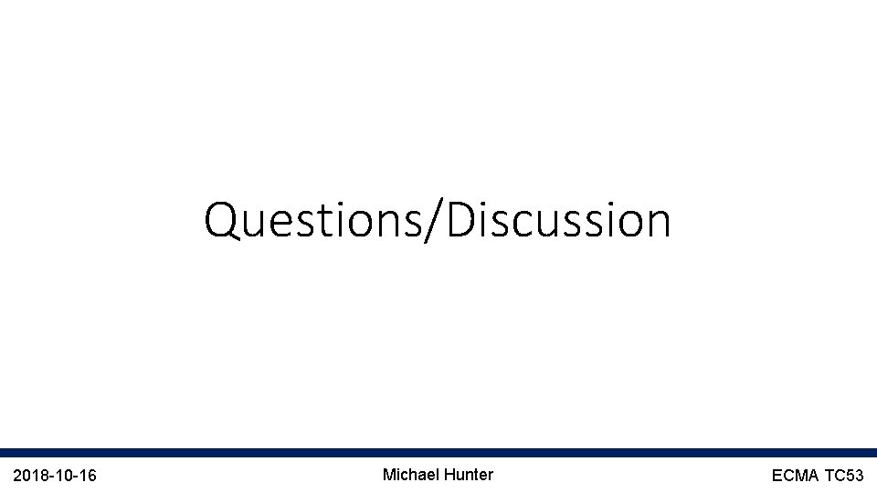 Questions/Discussion 2018 -10 -16 Michael Hunter ECMA TC 53 