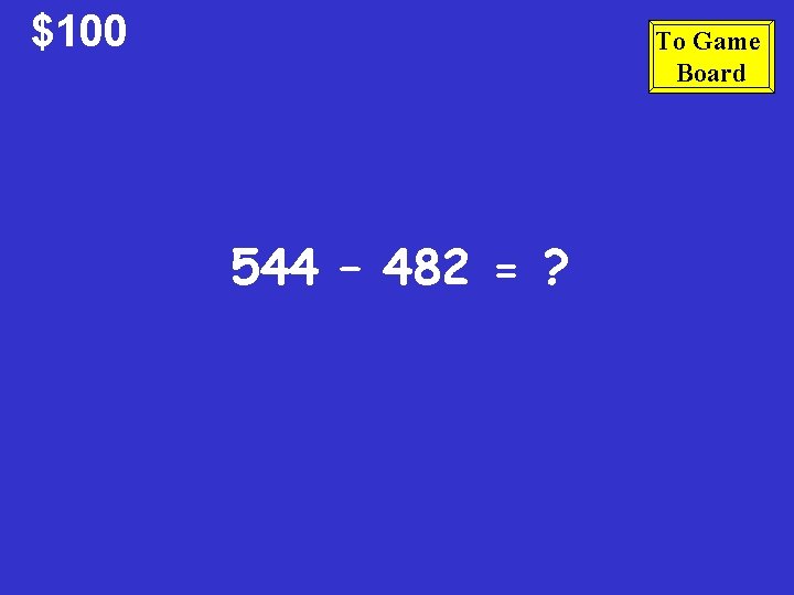 $100 To Game Board 544 – 482 = ? 