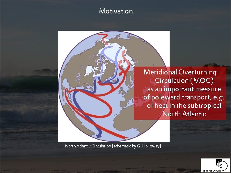 Motivation Meridional Overturning Circulation (MOC) as an important measure of poleward transport, e. g.