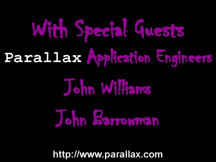 With Special Guests Parallax Application Engineers John Williams John Barrowman http: //www. parallax. com