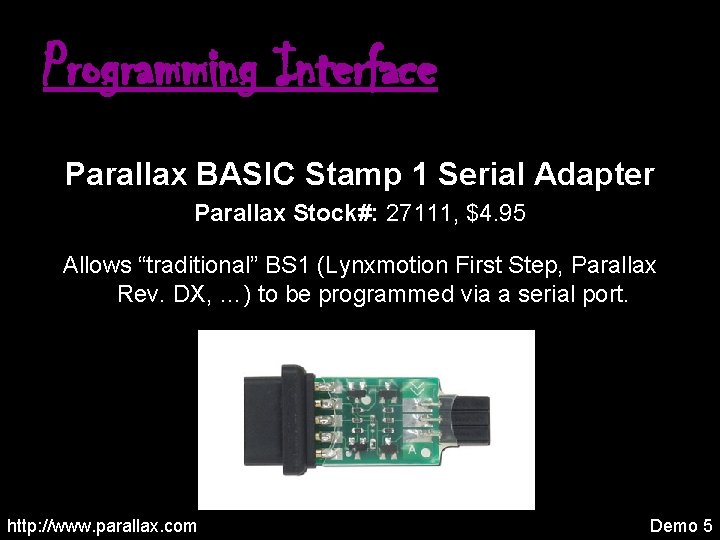 Programming Interface Parallax BASIC Stamp 1 Serial Adapter Parallax Stock#: 27111, $4. 95 Allows