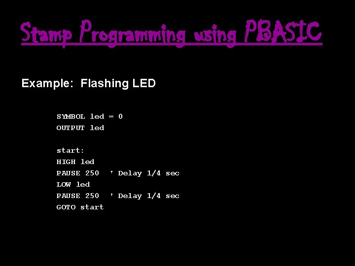 Stamp Programming using PBASIC Example: Flashing LED SYMBOL led = 0 OUTPUT led start: