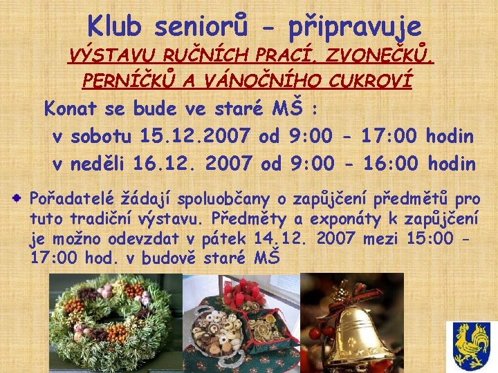 Klub seniorů - připravuje VÝSTAVU RUČNÍCH PRACÍ, ZVONEČKŮ, PERNÍČKŮ A VÁNOČNÍHO CUKROVÍ Konat se Klub seniorů - připravuje VÝSTAVU RUČNÍCH PRACÍ, ZVONEČKŮ, PERNÍČKŮ A VÁNOČNÍHO CUKROVÍ Konat se