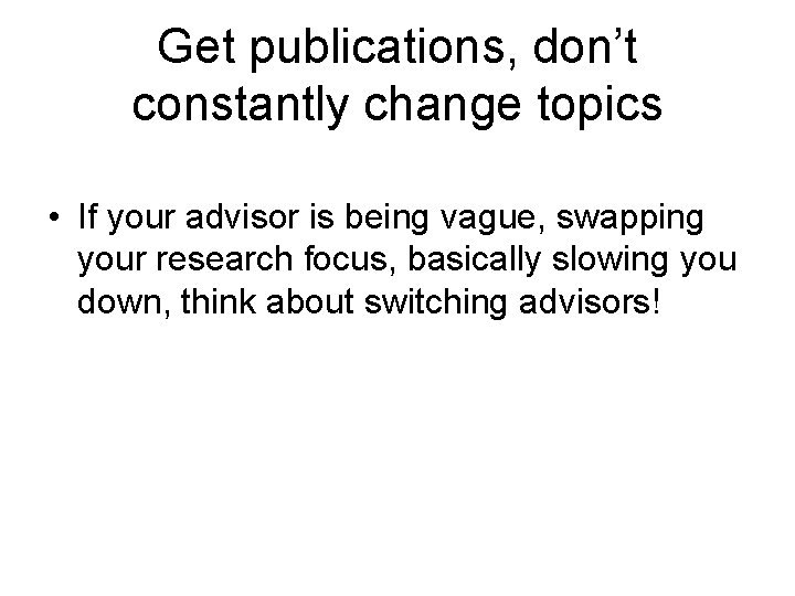 Get publications, don’t constantly change topics • If your advisor is being vague, swapping