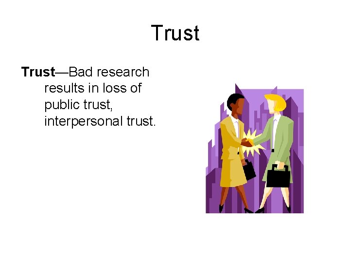 Trust—Bad research results in loss of public trust, interpersonal trust. 