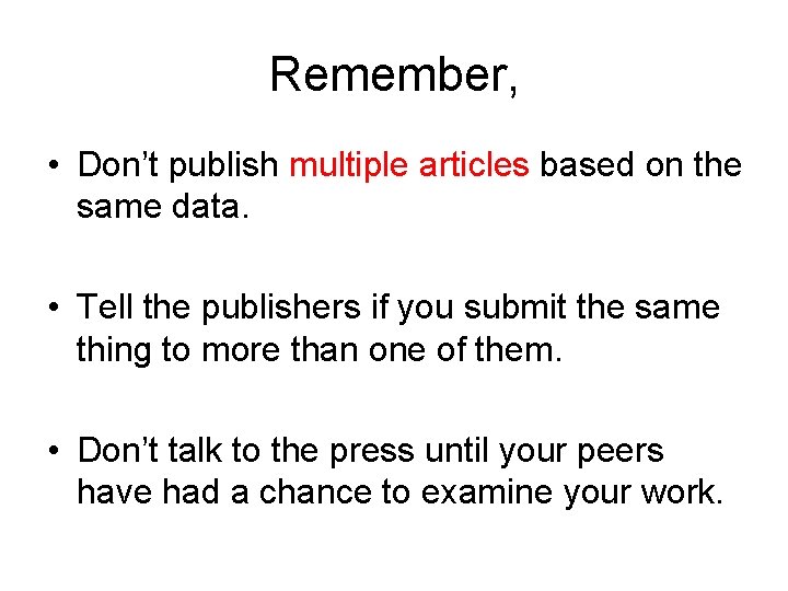 Remember, • Don’t publish multiple articles based on the same data. • Tell the