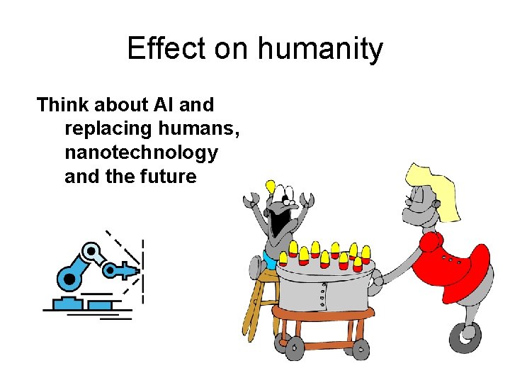 Effect on humanity Think about AI and replacing humans, nanotechnology and the future 