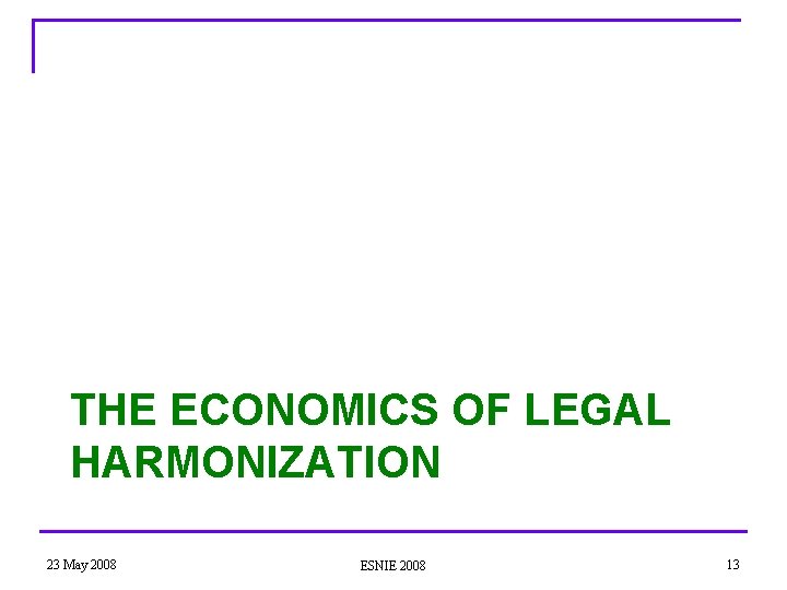 THE ECONOMICS OF LEGAL HARMONIZATION 23 May 2008 ESNIE 2008 13 