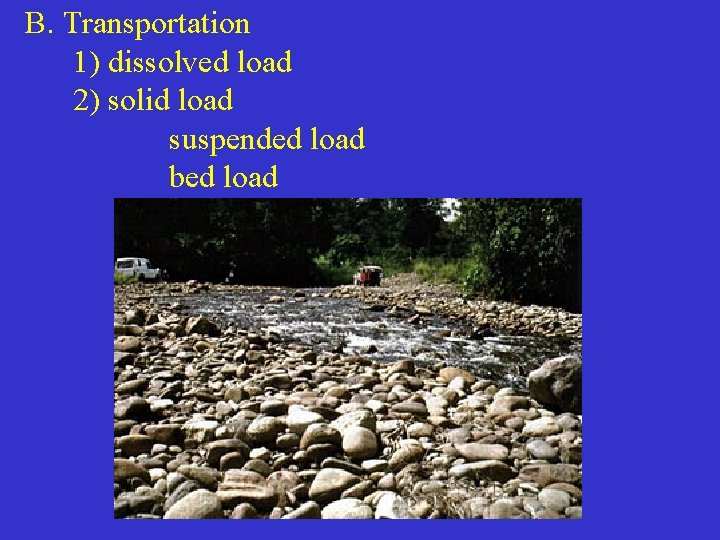 B. Transportation 1) dissolved load 2) solid load suspended load bed load 