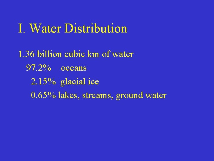 I. Water Distribution 1. 36 billion cubic km of water 97. 2% oceans 2.